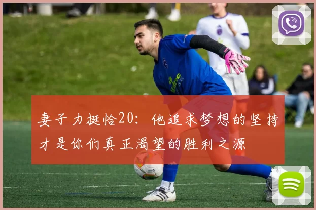 妻子力挺恰20：他追求梦想的坚持才是你们真正渴望的胜利之源